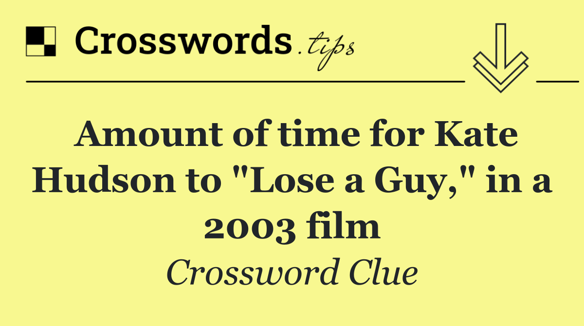 Amount of time for Kate Hudson to "Lose a Guy," in a 2003 film