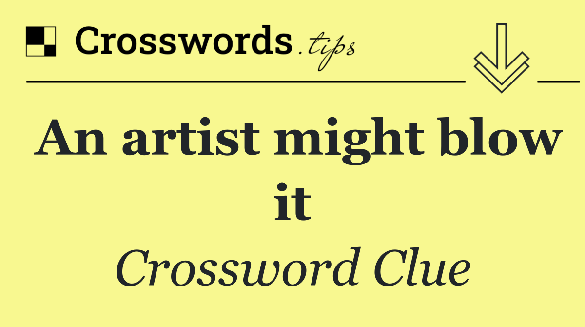 An artist might blow it