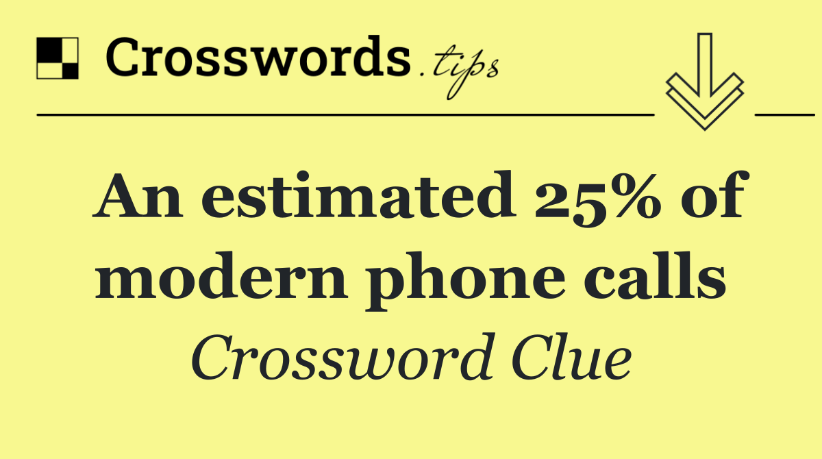 An estimated 25% of modern phone calls