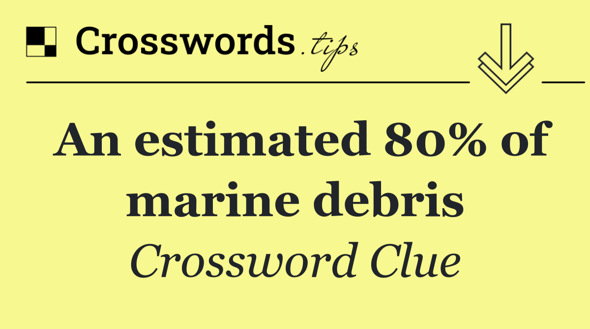 An estimated 80% of marine debris