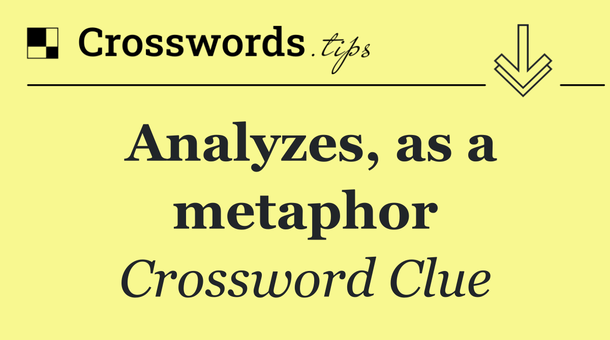 Analyzes, as a metaphor