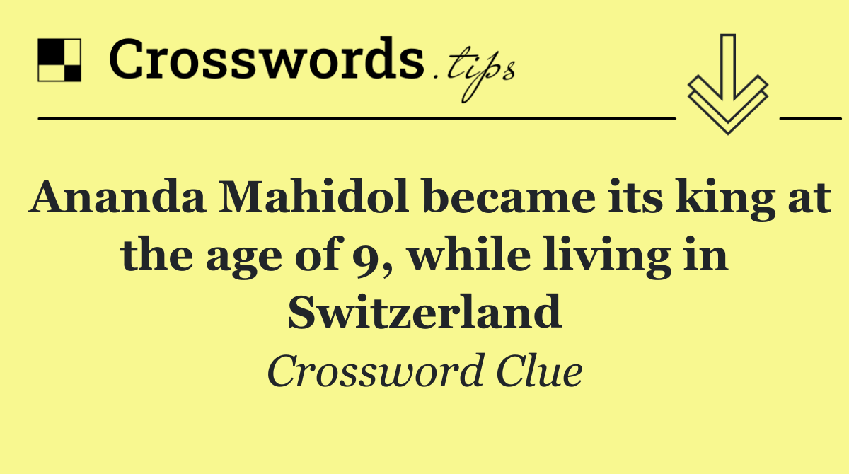 Ananda Mahidol became its king at the age of 9, while living in Switzerland