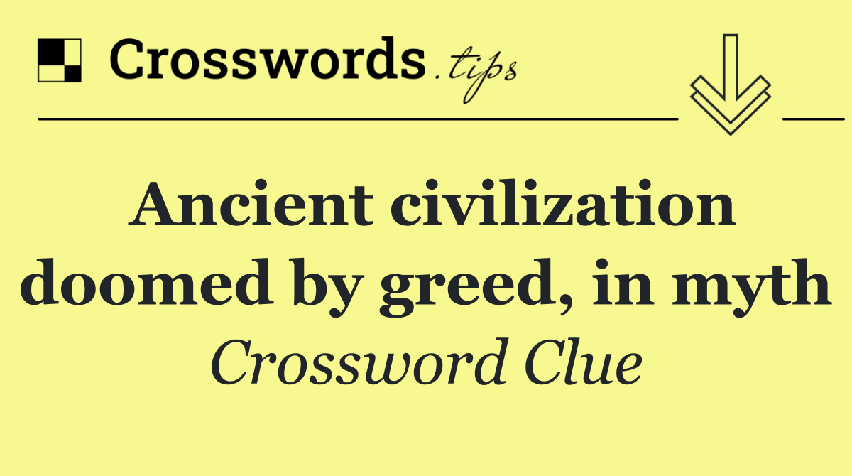 Ancient civilization doomed by greed, in myth