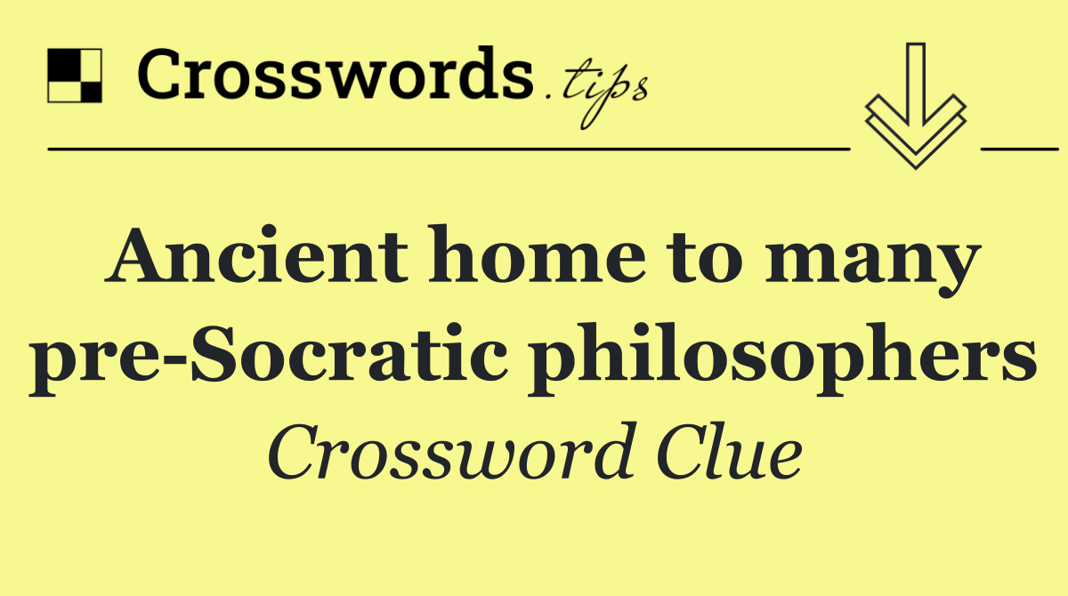 Ancient home to many pre Socratic philosophers