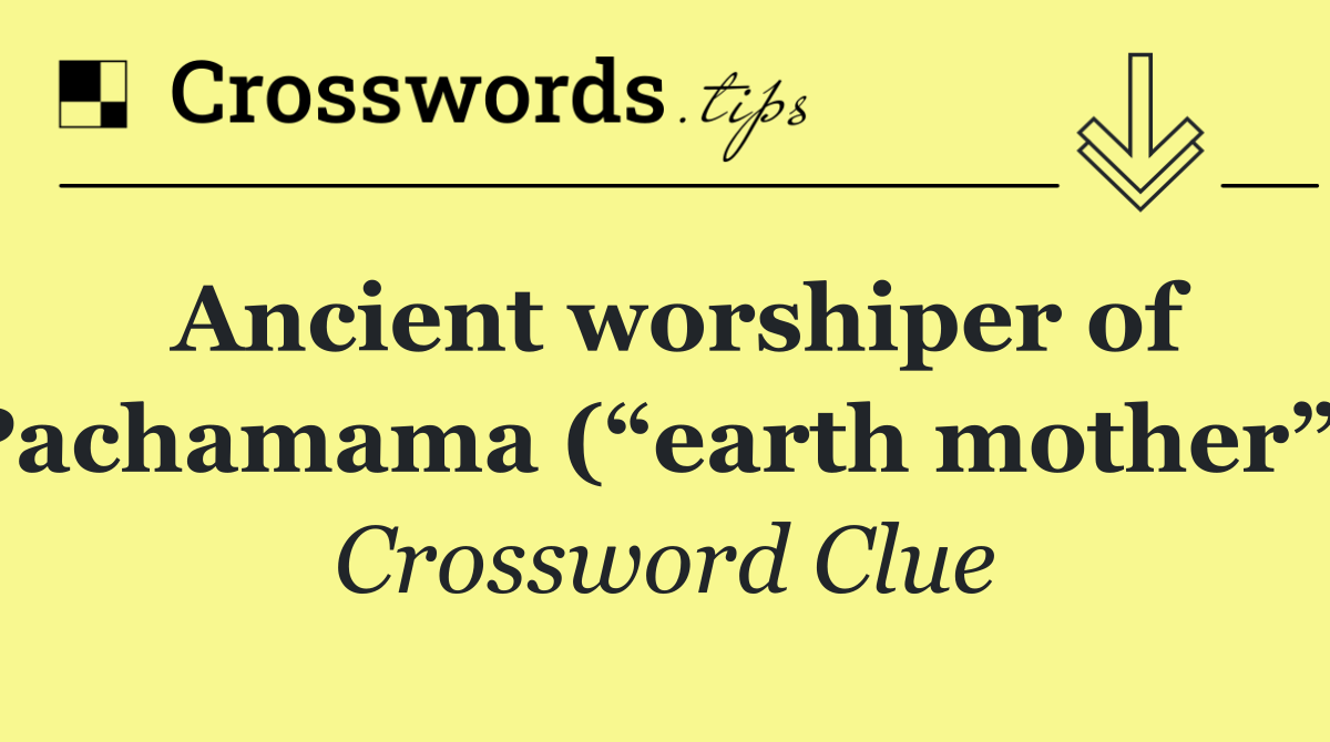 Ancient worshiper of Pachamama (“earth mother”)