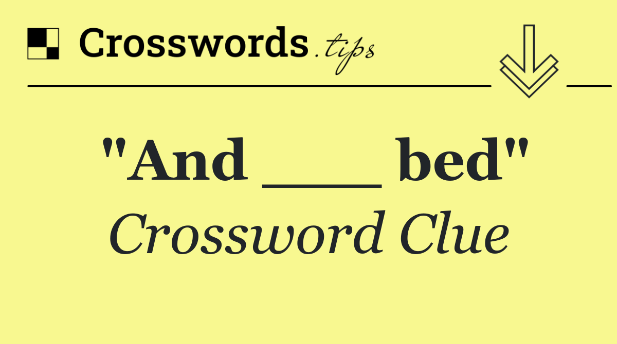 "And ___ bed"