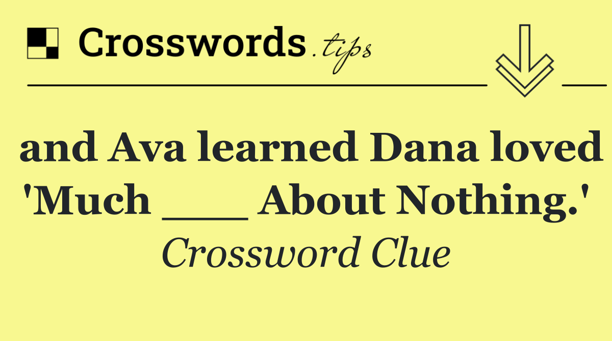 and Ava learned Dana loved 'Much ___ About Nothing.'