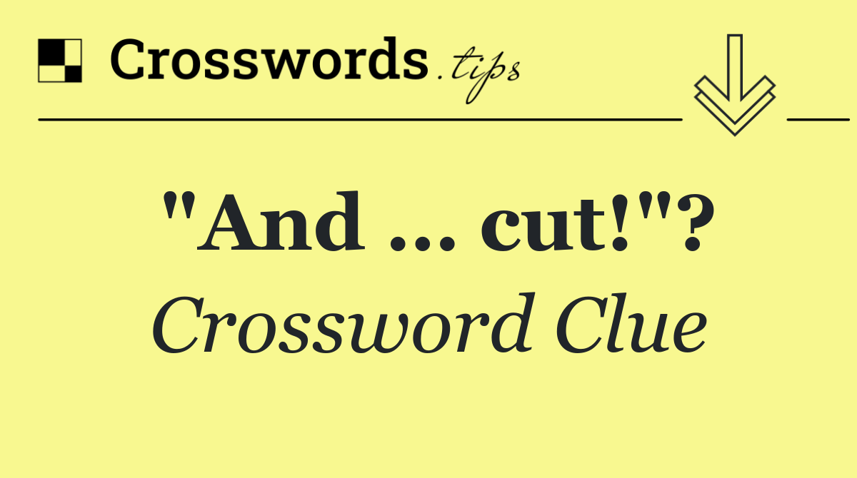 "And … cut!"?