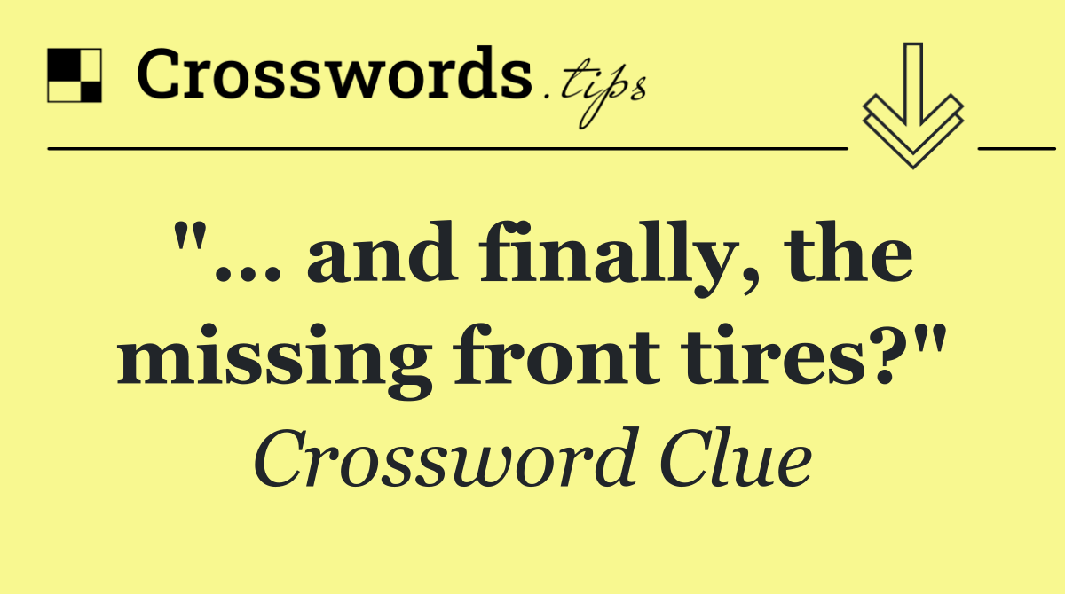 "… and finally, the missing front tires?"