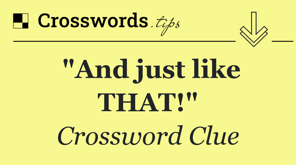 "And just like THAT!"