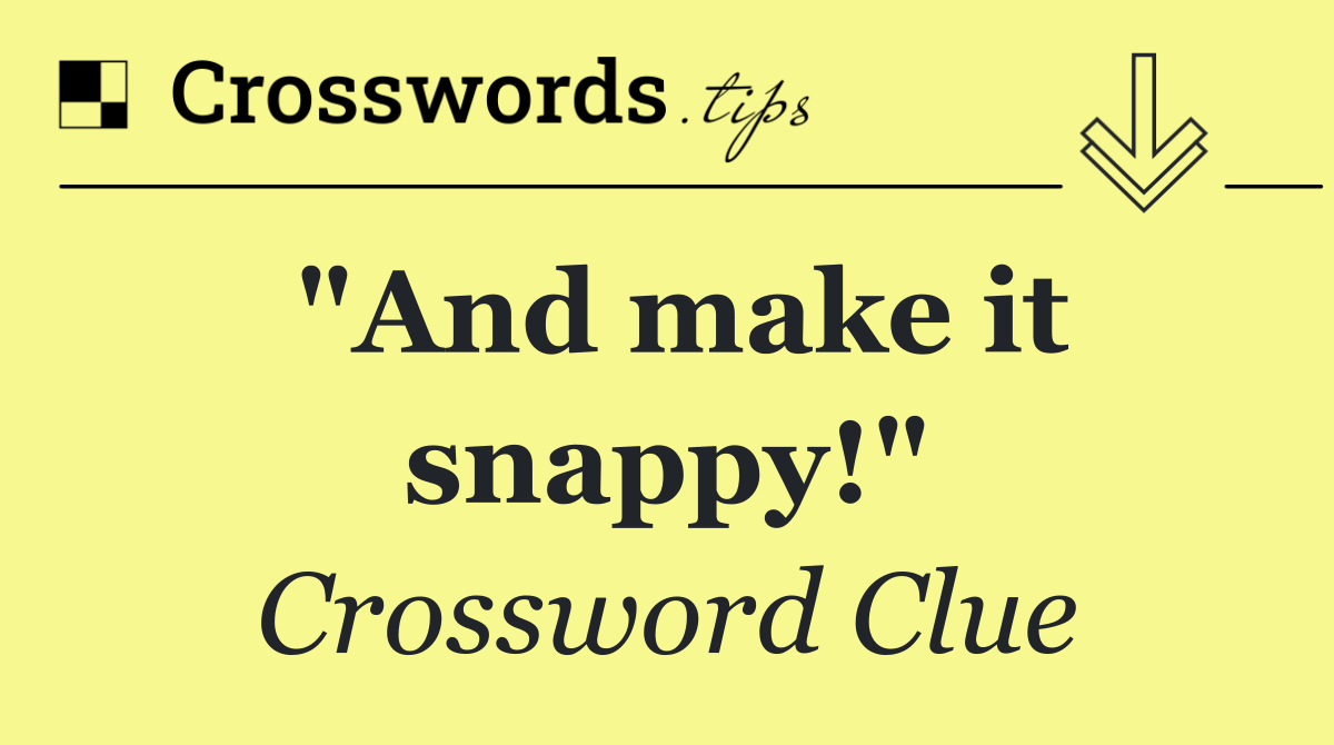 "And make it snappy!"