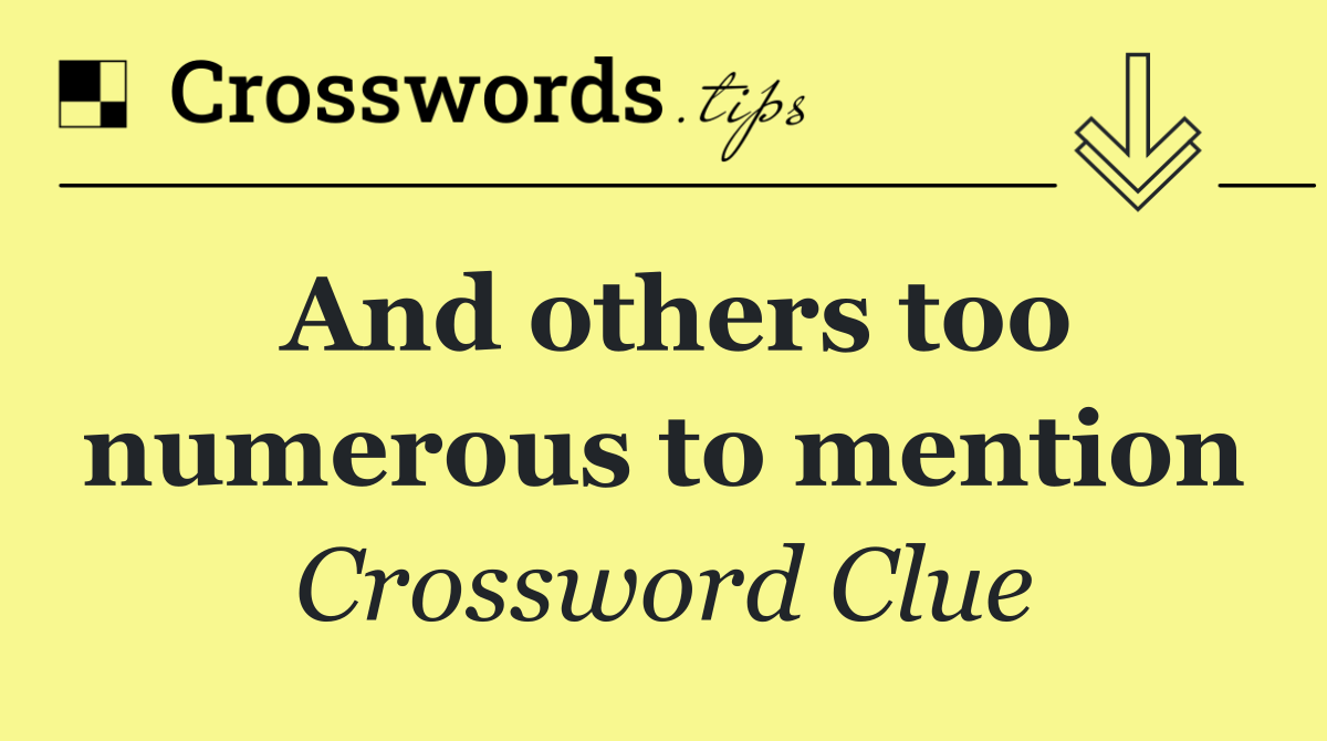 And others too numerous to mention