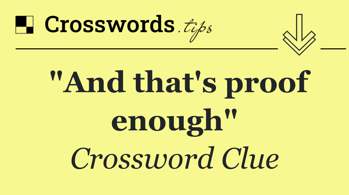 "And that's proof enough"