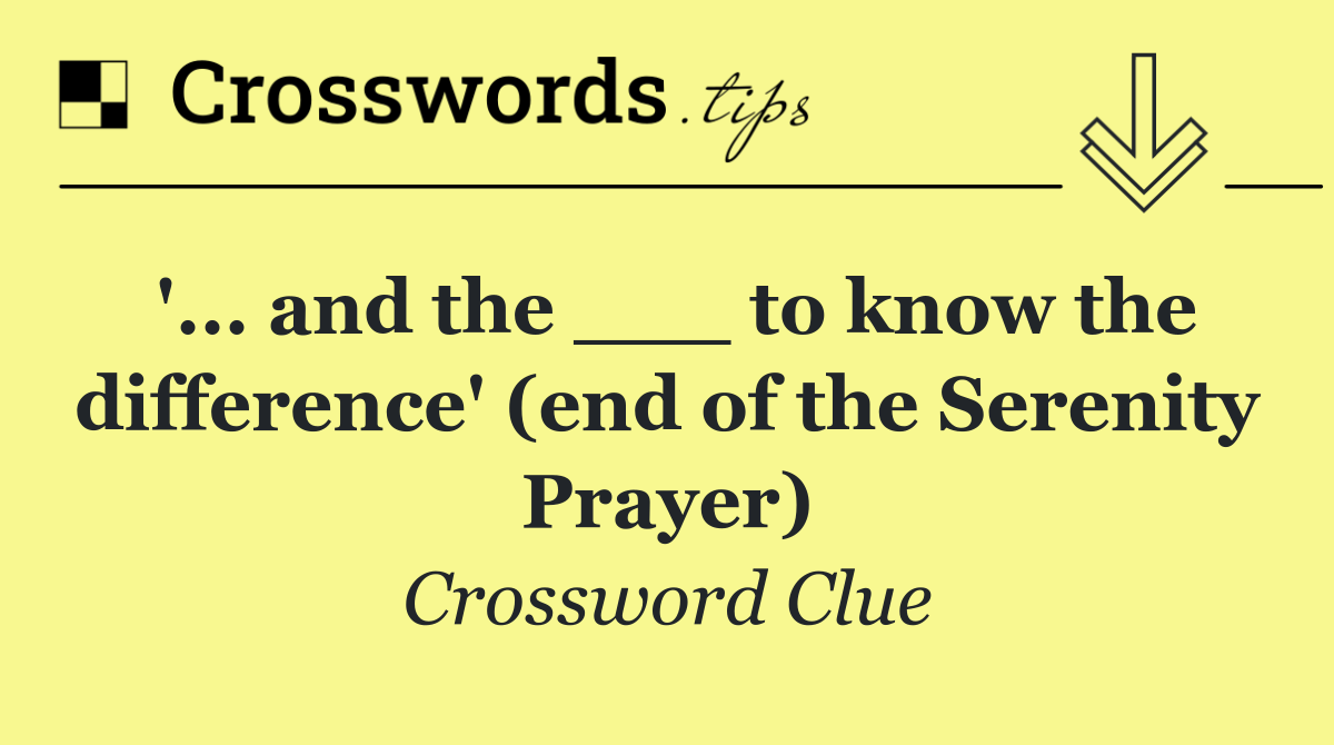 '... and the ___ to know the difference' (end of the Serenity Prayer)