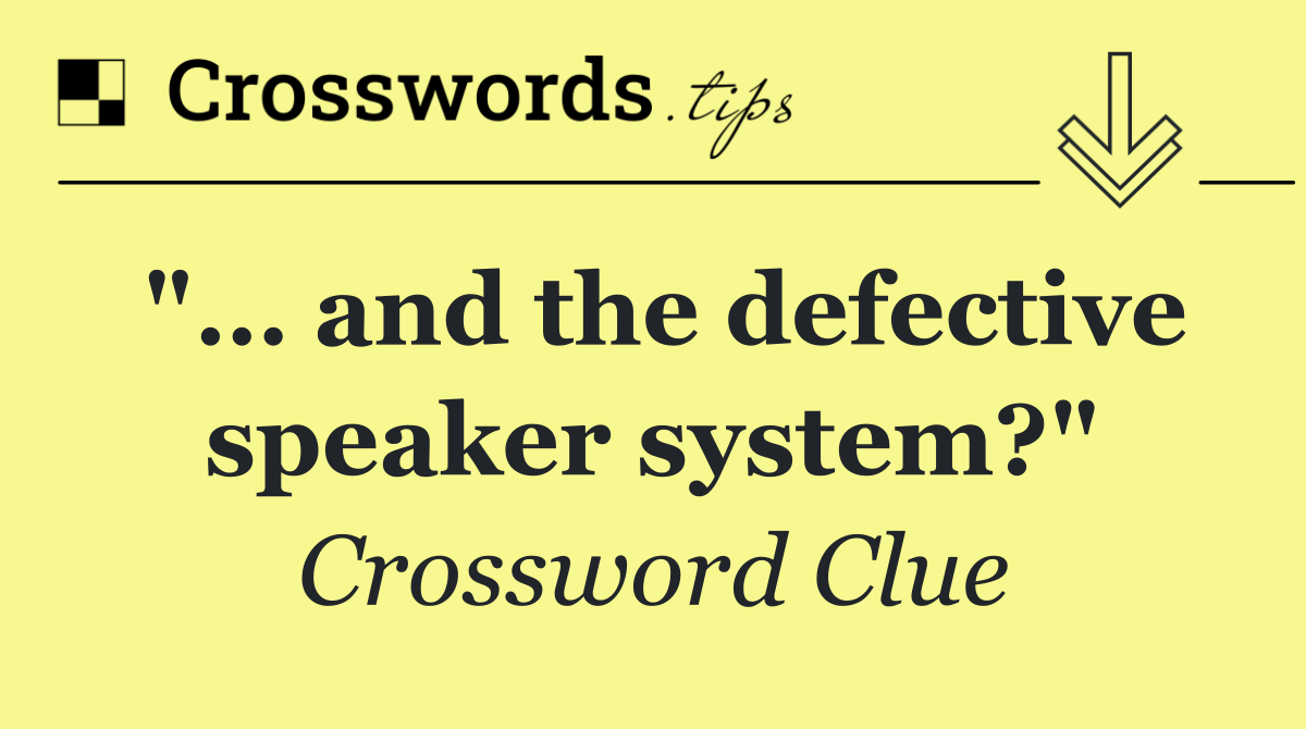 "… and the defective speaker system?"