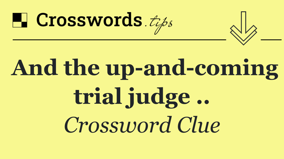 And the up and coming trial judge ..
