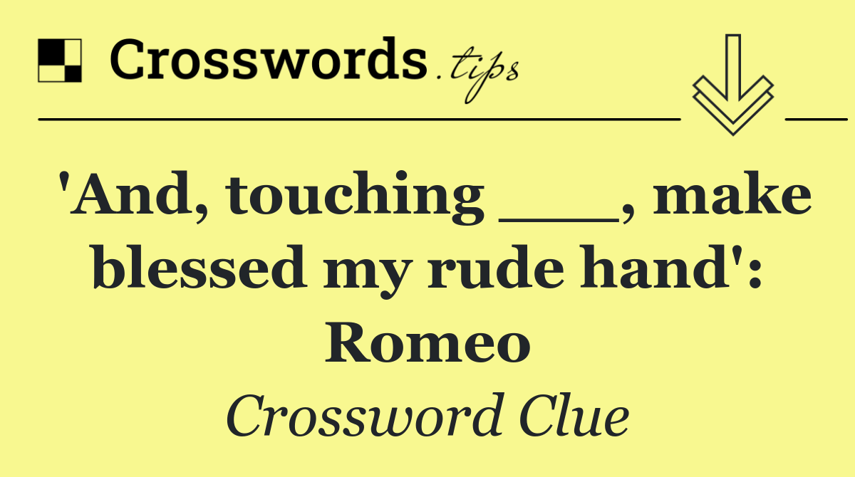 'And, touching ___, make blessed my rude hand': Romeo