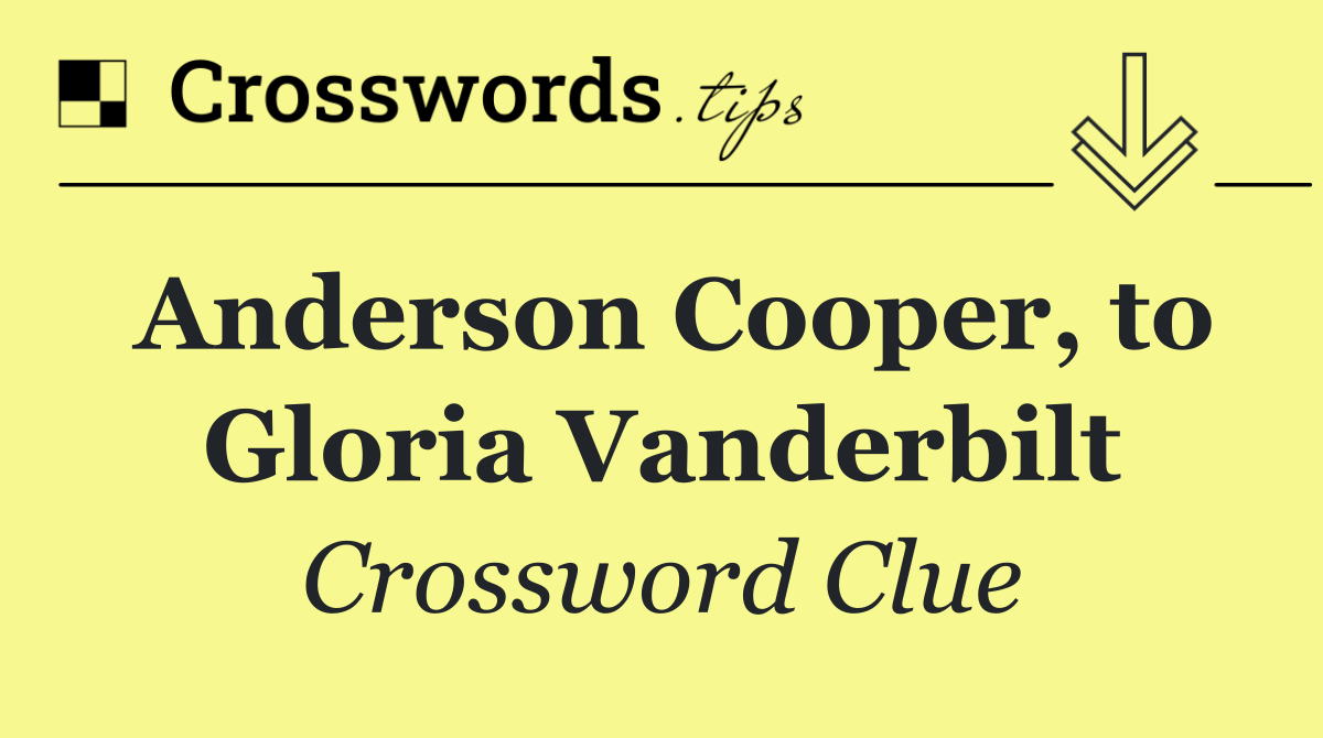 Anderson Cooper, to Gloria Vanderbilt