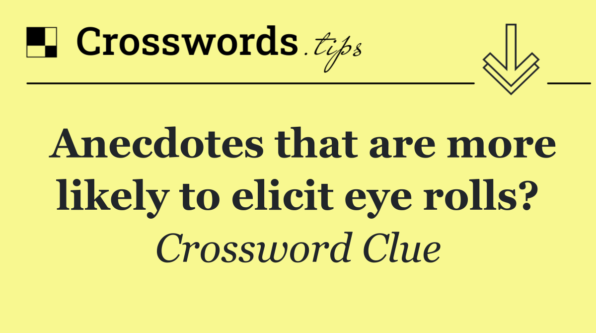 Anecdotes that are more likely to elicit eye rolls?