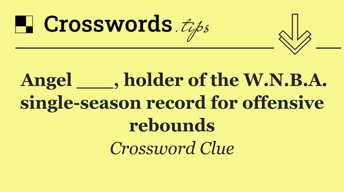 Angel ___, holder of the W.N.B.A. single season record for offensive rebounds