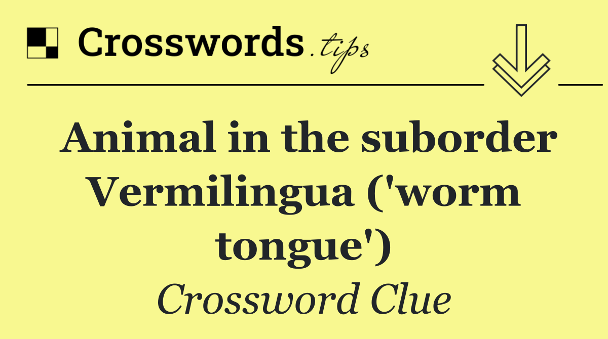 Animal in the suborder Vermilingua ('worm tongue')