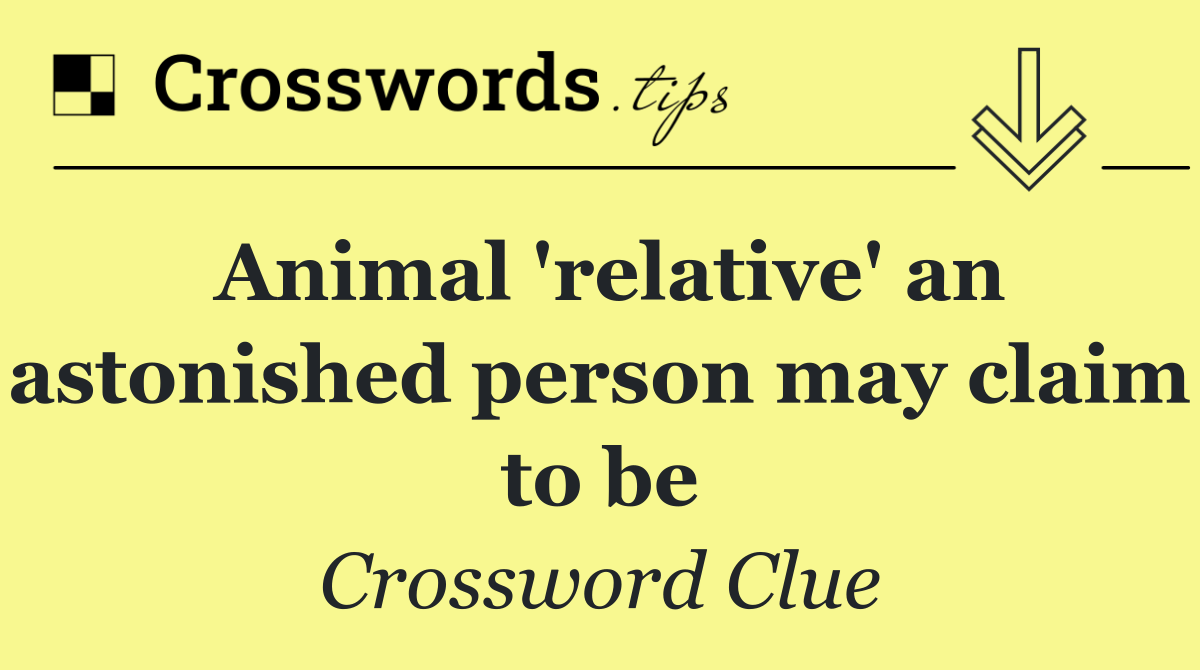 Animal 'relative' an astonished person may claim to be