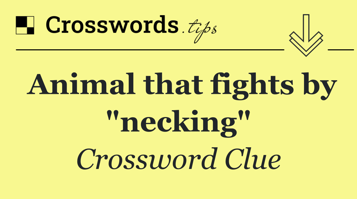 Animal that fights by "necking"