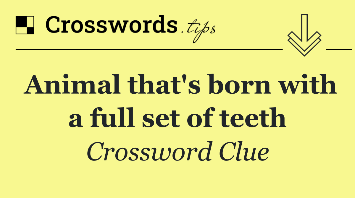 Animal that's born with a full set of teeth