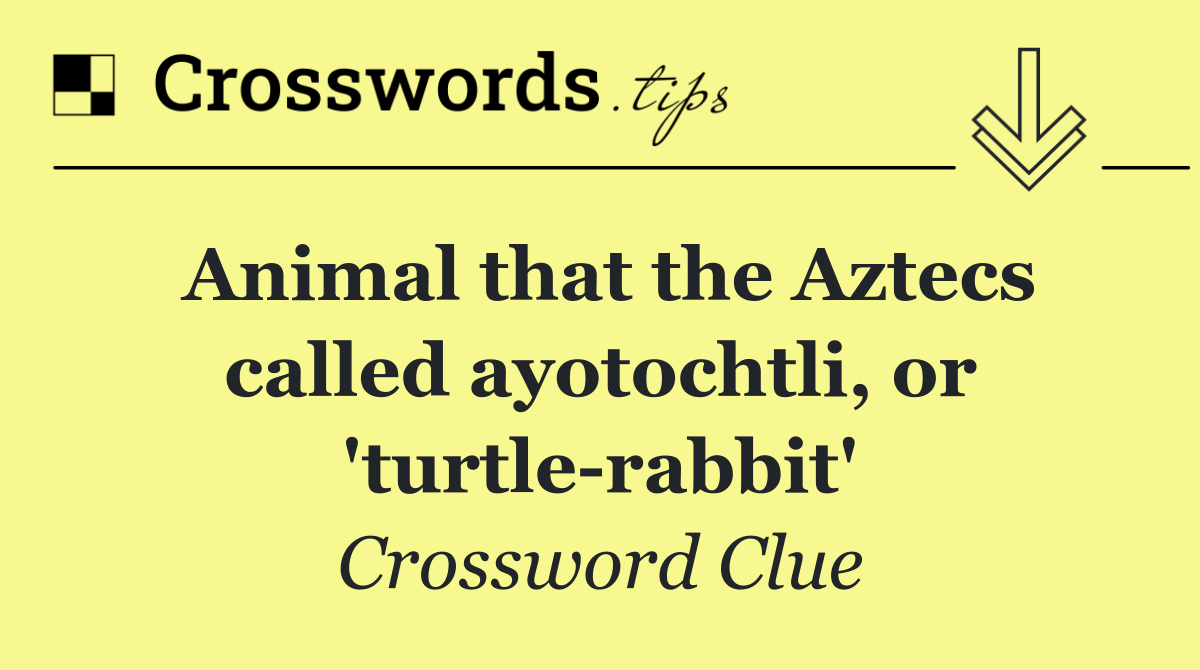 Animal that the Aztecs called ayotochtli, or 'turtle rabbit'