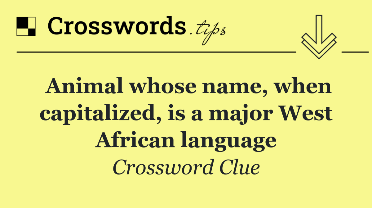 Animal whose name, when capitalized, is a major West African language