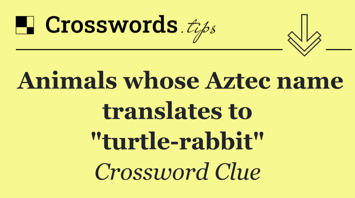 Animals whose Aztec name translates to "turtle rabbit"