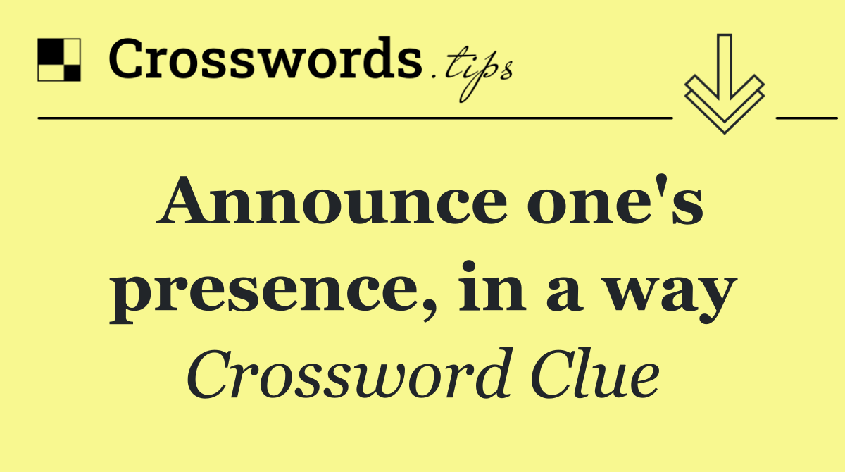 Announce one's presence, in a way