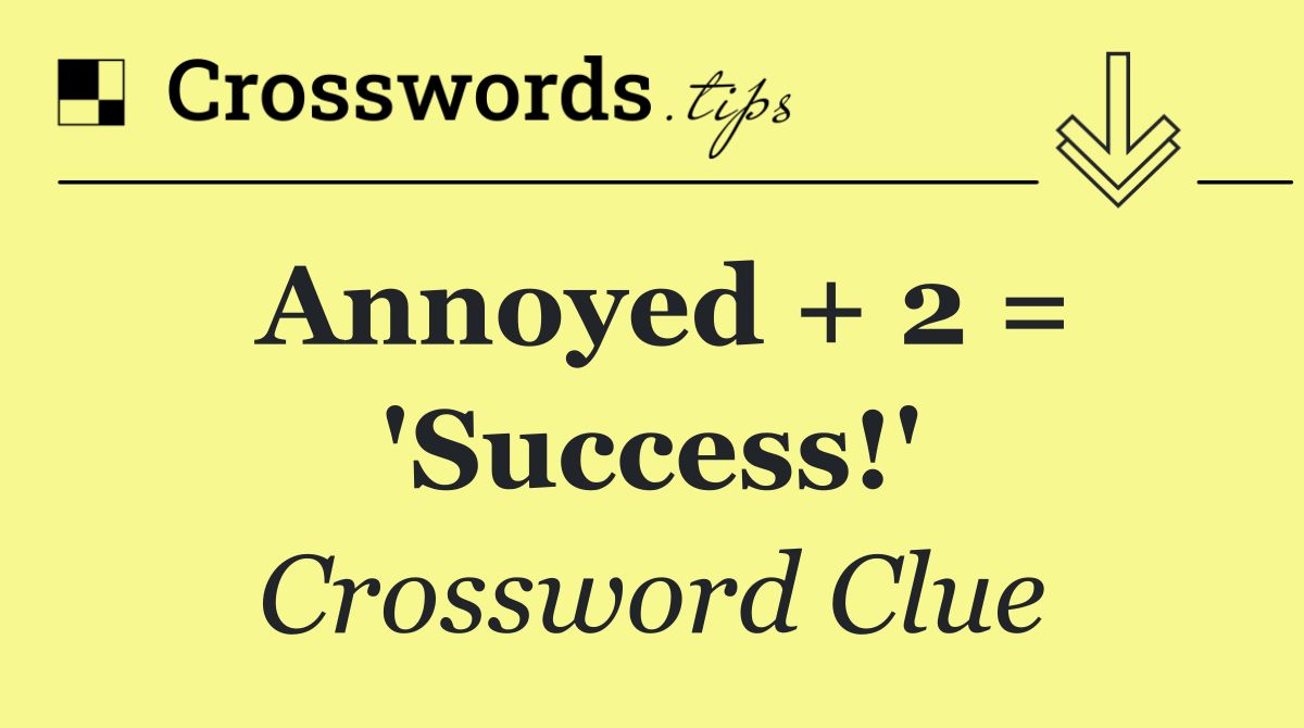 Annoyed + 2 = 'Success!'