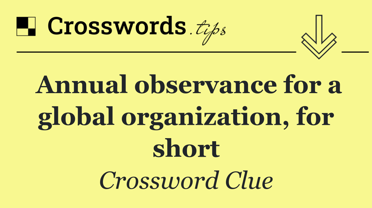 Annual observance for a global organization, for short