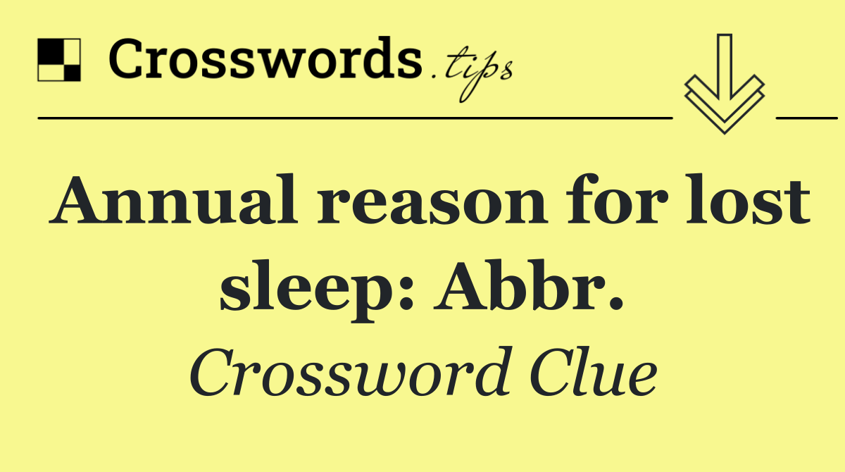 Annual reason for lost sleep: Abbr.