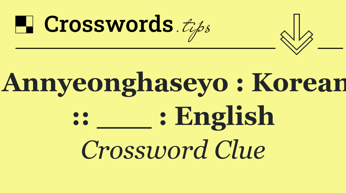 Annyeonghaseyo : Korean :: ___ : English