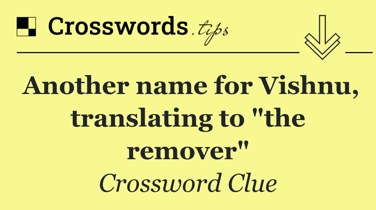 Another name for Vishnu, translating to "the remover"