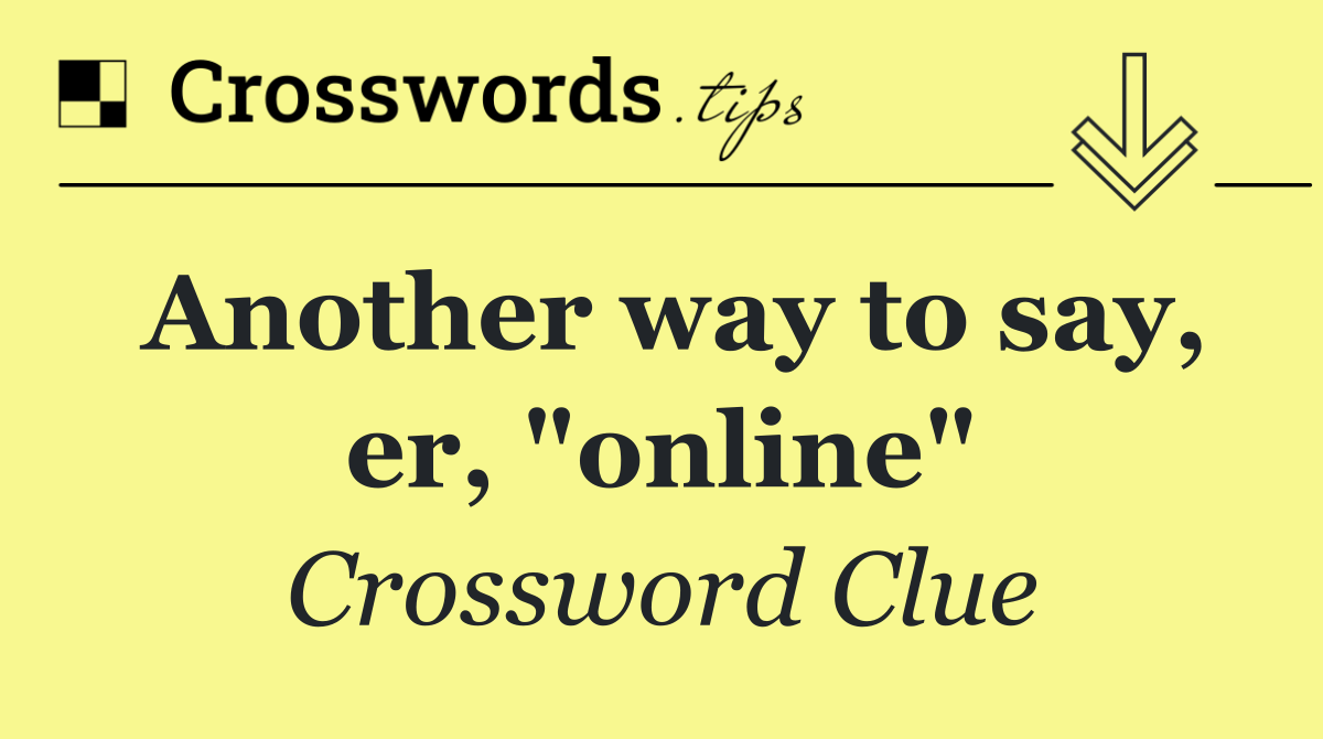 Another way to say, er, "online"
