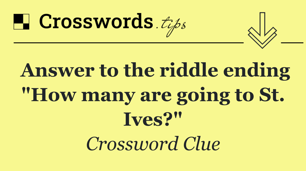 Answer to the riddle ending "How many are going to St. Ives?"