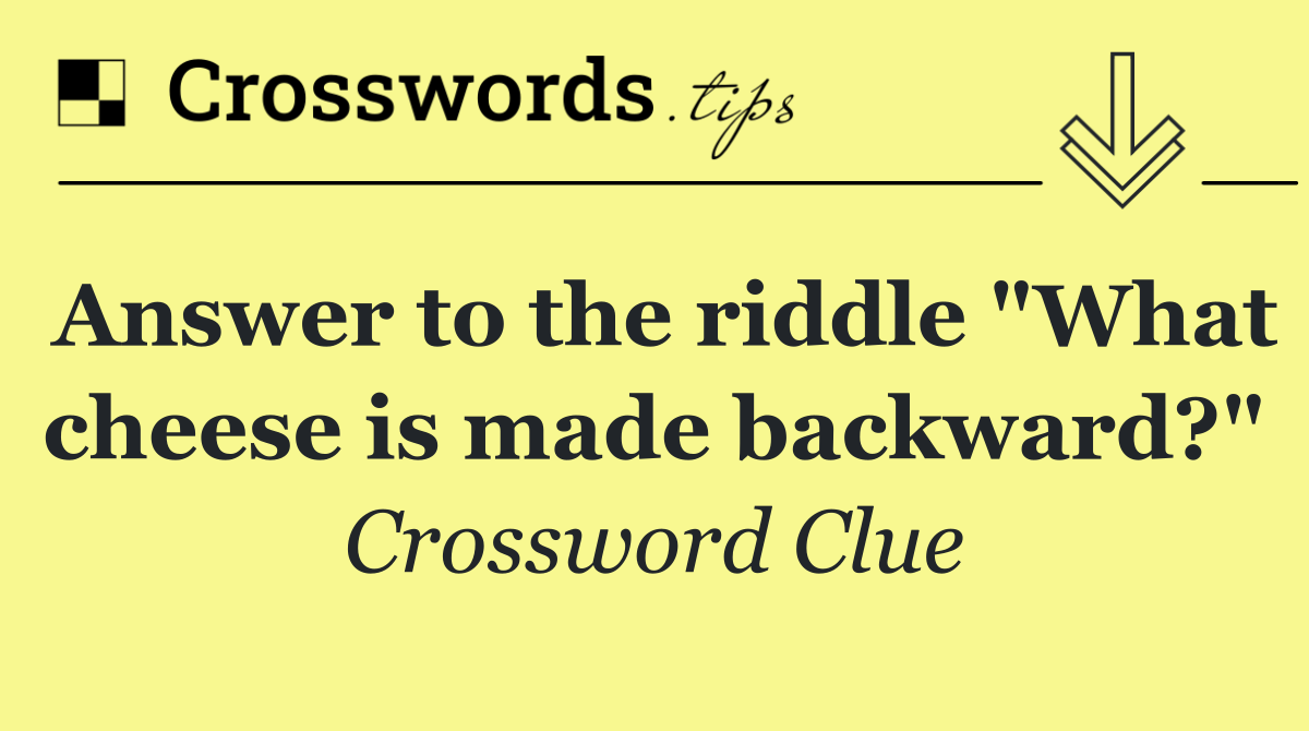 Answer to the riddle "What cheese is made backward?"