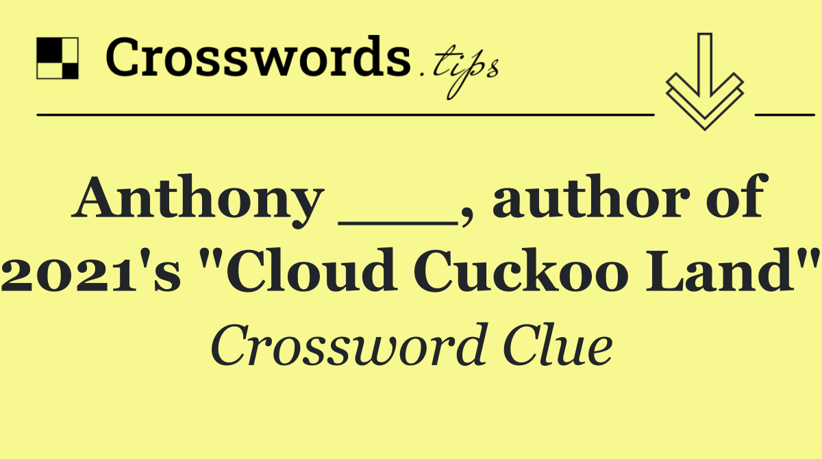 Anthony ___, author of 2021's "Cloud Cuckoo Land"