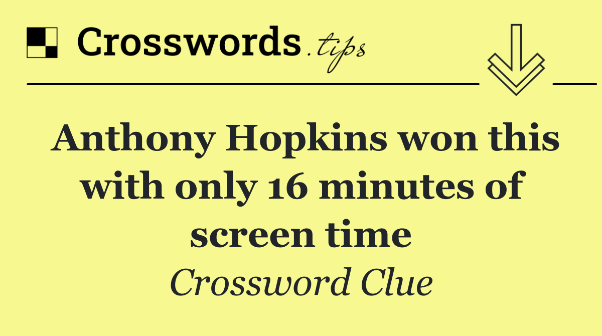 Anthony Hopkins won this with only 16 minutes of screen time