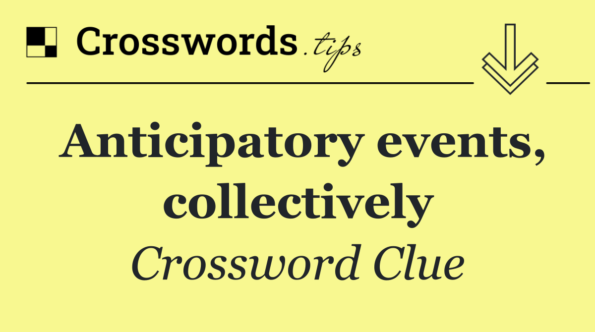 Anticipatory events, collectively
