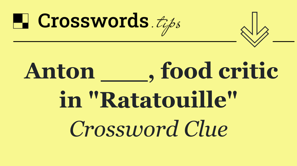Anton ___, food critic in "Ratatouille"