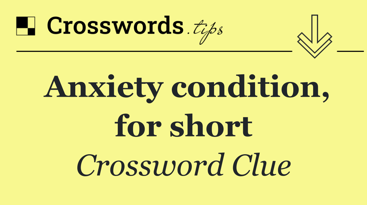 Anxiety condition, for short