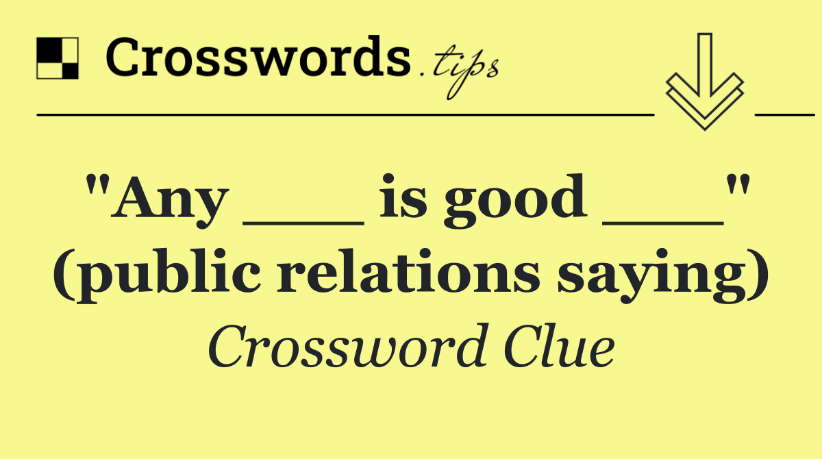 "Any ___ is good ___" (public relations saying)