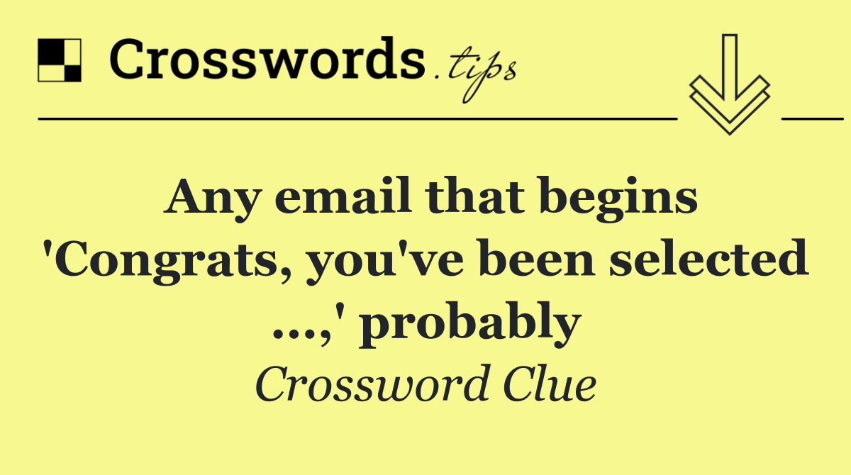 Any email that begins 'Congrats, you've been selected ...,' probably
