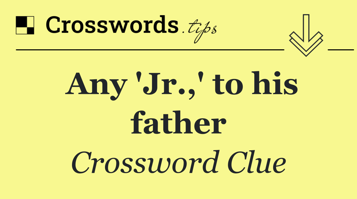 Any 'Jr.,' to his father
