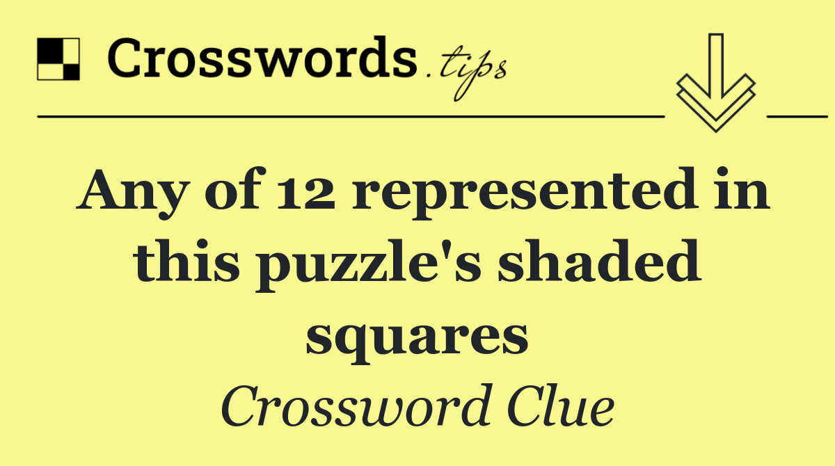 Any of 12 represented in this puzzle's shaded squares