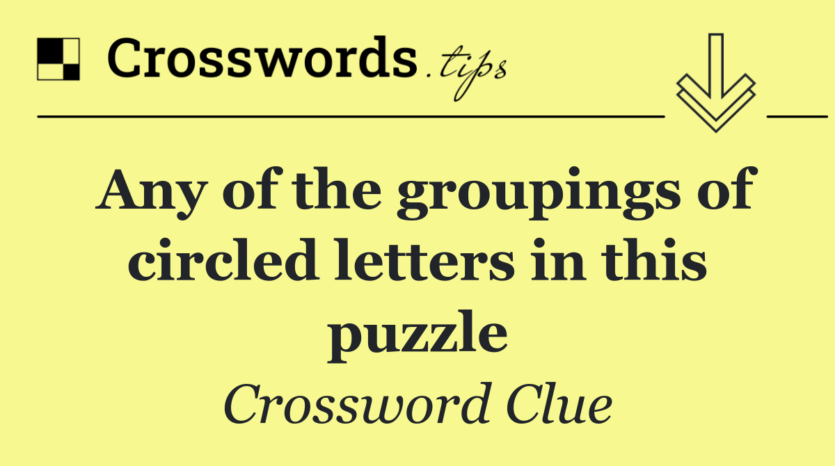 Any of the groupings of circled letters in this puzzle